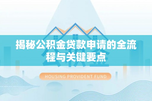 冷水江揭秘公积金贷款申请的全流程与关键要点