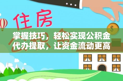 冷水江掌握技巧，轻松实现公积金代办提取，让资金流动更高效