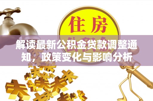 冷水江解读最新公积金贷款调整通知，政策变化与影响分析