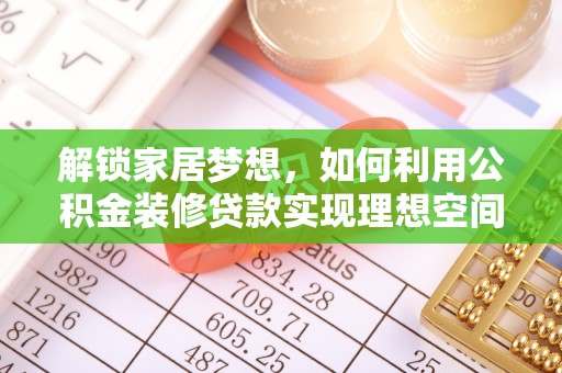 冷水江解锁家居梦想，如何利用公积金装修贷款实现理想空间