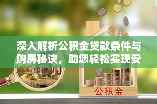 冷水江深入解析公积金贷款条件与购房秘诀，助您轻松实现安居梦