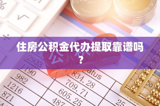 冷水江住房公积金代办提取靠谱吗？