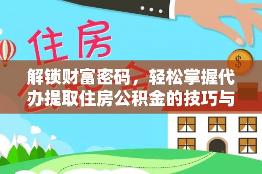 冷水江解锁财富密码，轻松掌握代办提取住房公积金的技巧与策略