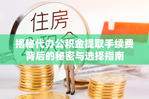 冷水江揭秘代办公积金提取手续费背后的秘密与选择指南