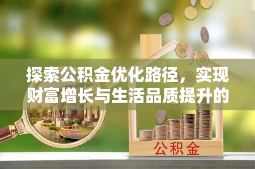 冷水江探索公积金优化路径，实现财富增长与生活品质提升的双赢