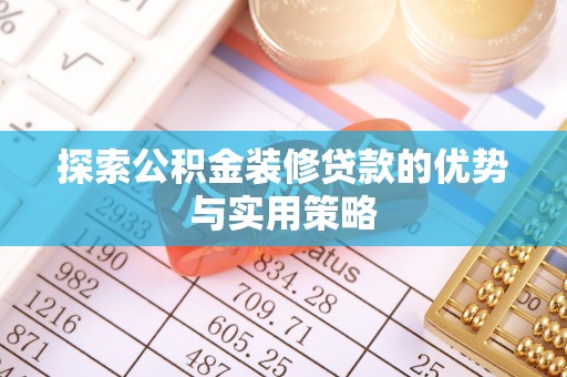 冷水江探索公积金装修贷款的优势与实用策略
