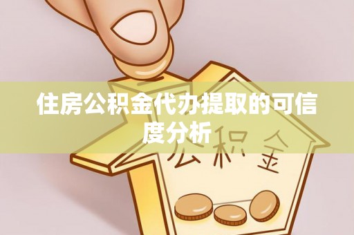 冷水江住房公积金代办提取的可信度分析