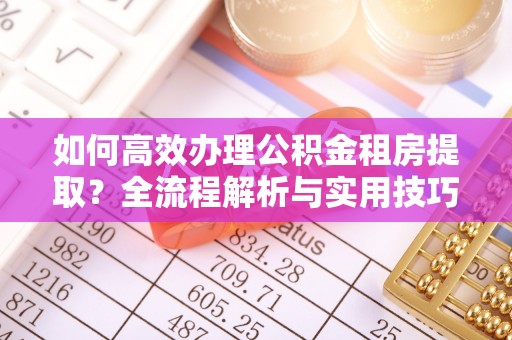 冷水江如何高效办理公积金租房提取？全流程解析与实用技巧