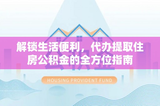 冷水江解锁生活便利，代办提取住房公积金的全方位指南