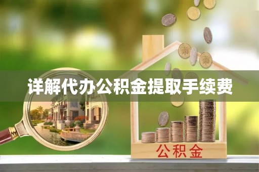 冷水江详解代办公积金提取手续费