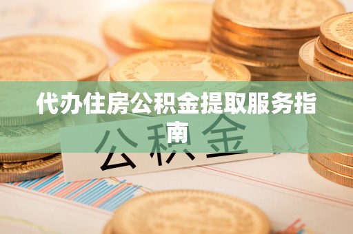 冷水江代办住房公积金提取服务指南