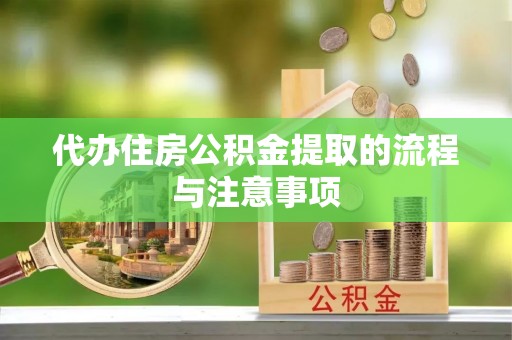 冷水江代办住房公积金提取的流程与注意事项