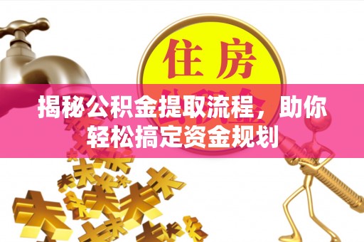 冷水江揭秘公积金提取流程，助你轻松搞定资金规划