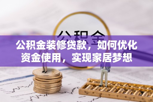 冷水江公积金装修贷款，如何优化资金使用，实现家居梦想