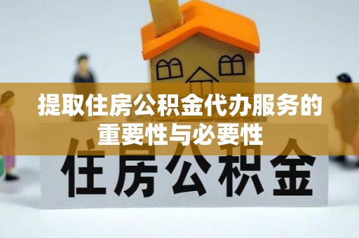 冷水江提取住房公积金代办服务的重要性与必要性