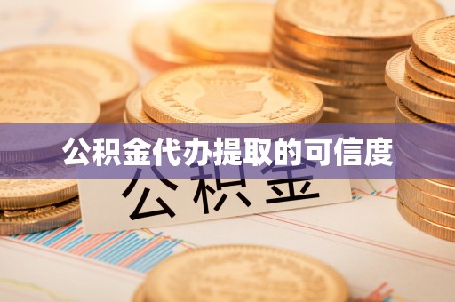 冷水江公积金代办提取的可信度
