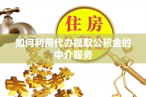 冷水江如何利用代办提取公积金的中介服务