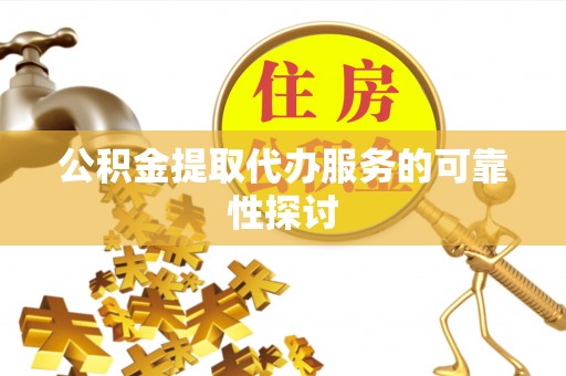 冷水江公积金提取代办服务的可靠性探讨