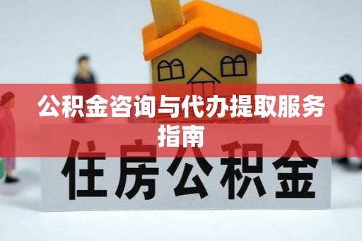 冷水江公积金咨询与代办提取服务指南