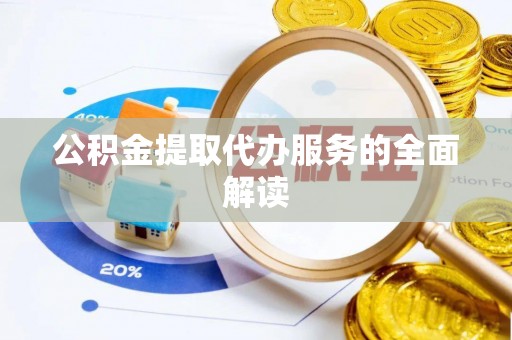冷水江公积金提取代办服务的全面解读