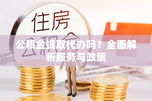 冷水江公积金提取代办吗？全面解析服务与政策