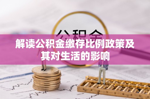 冷水江解读公积金缴存比例政策及其对生活的影响