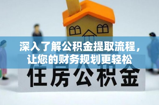 冷水江深入了解公积金提取流程，让您的财务规划更轻松