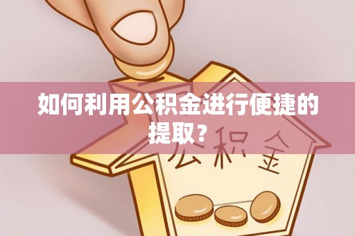 冷水江如何利用公积金进行便捷的提取？
