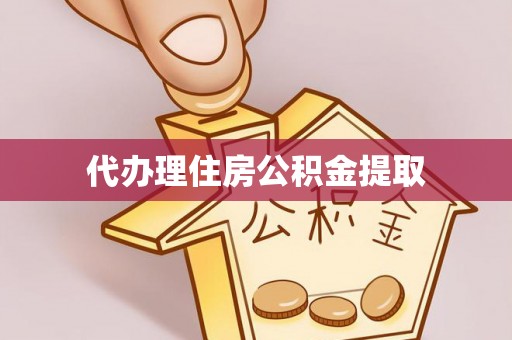 冷水江代办理住房公积金提取