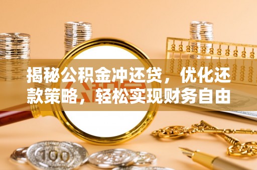 冷水江揭秘公积金冲还贷，优化还款策略，轻松实现财务自由