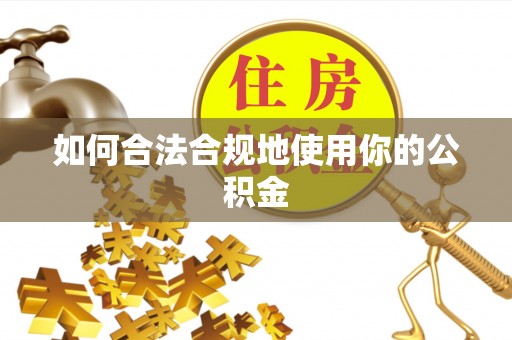 冷水江如何合法合规地使用你的公积金