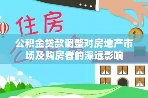 冷水江公积金贷款调整对房地产市场及购房者的深远影响